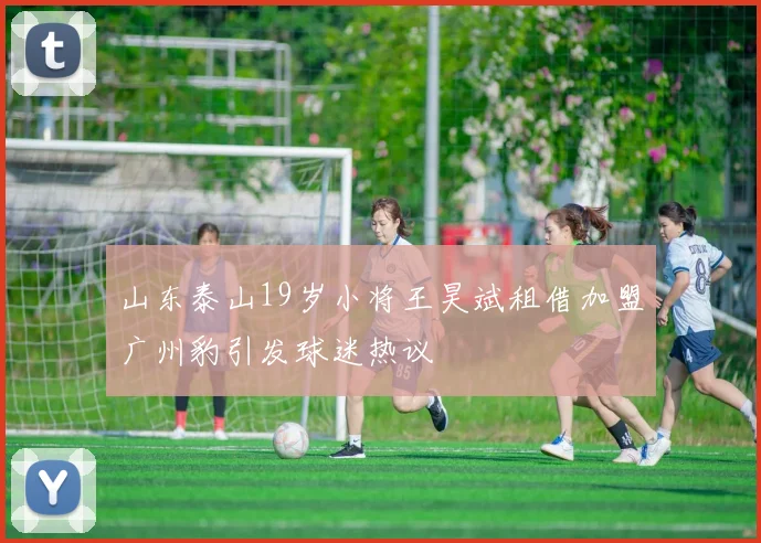 山东泰山19岁小将王昊斌租借加盟广州豹引发球迷热议