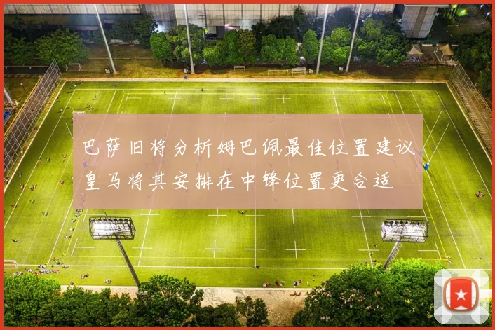 巴萨旧将分析姆巴佩最佳位置建议皇马将其安排在中锋位置更合适