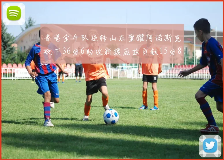 香港金牛队逆转山东蜜獾阿诺斯克砍下36分6助攻新援庞兹贡献15分8篮板9助攻