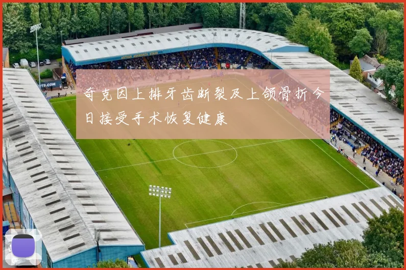 奇克因上排牙齿断裂及上颌骨折今日接受手术恢复健康