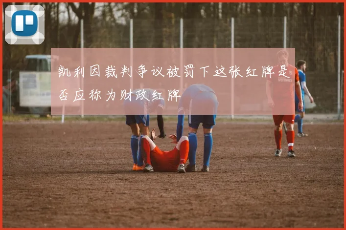 凯利因裁判争议被罚下这张红牌是否应称为财政红牌