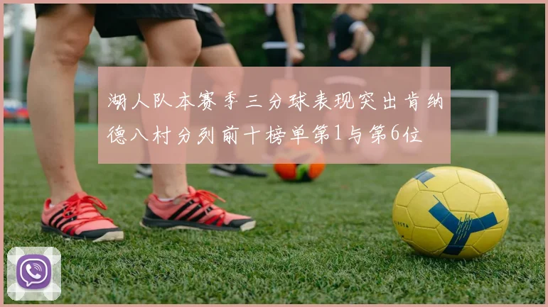 湖人队本赛季三分球表现突出肯纳德八村分列前十榜单第1与第6位