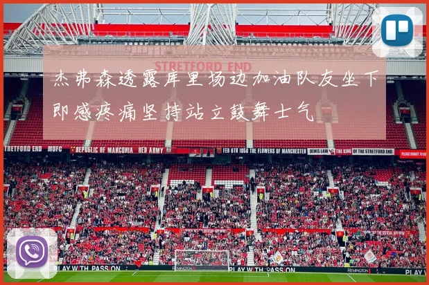 杰弗森透露库里场边加油队友坐下即感疼痛坚持站立鼓舞士气