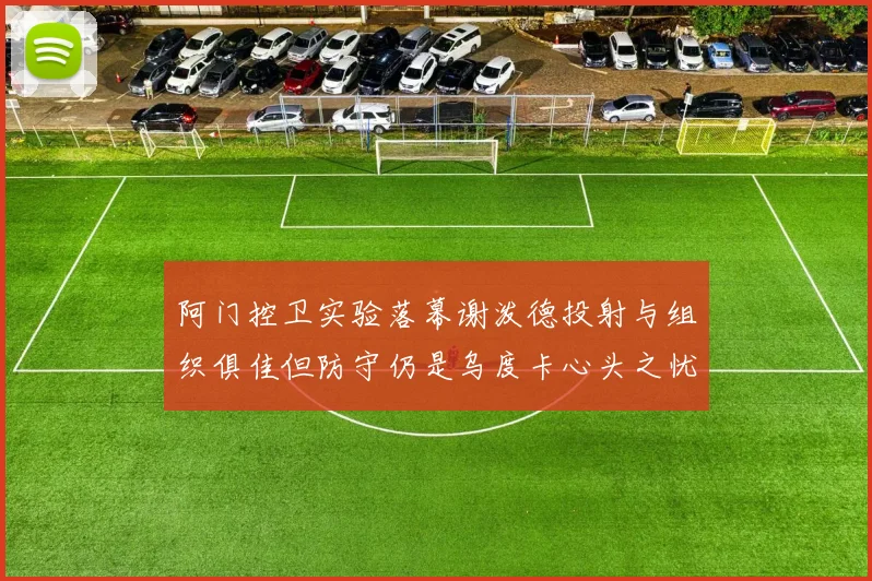 阿门控卫实验落幕谢泼德投射与组织俱佳但防守仍是乌度卡心头之忧