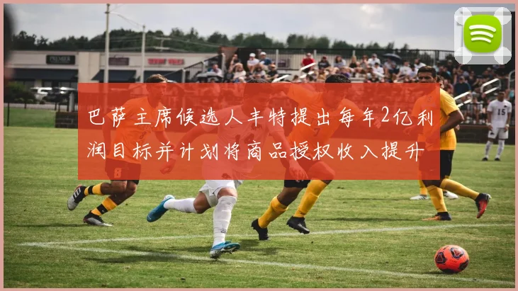 巴萨主席候选人丰特提出每年2亿利润目标并计划将商品授权收入提升至4亿