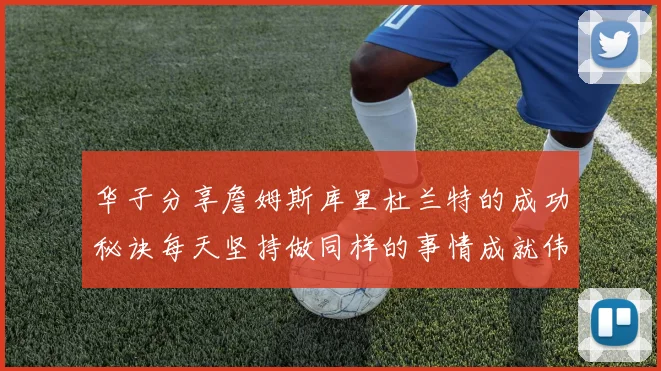 华子分享詹姆斯库里杜兰特的成功秘诀每天坚持做同样的事情成就伟大人生