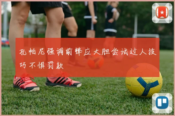 孔帕尼强调前锋应大胆尝试过人技巧不惧罚款
