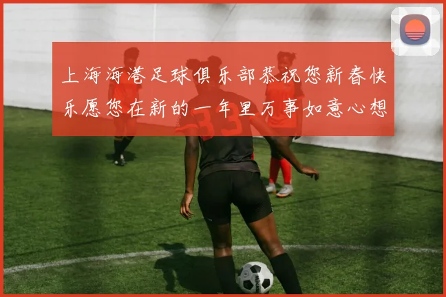 上海海港足球俱乐部恭祝您新春快乐愿您在新的一年里万事如意心想事成