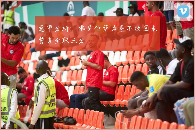 意甲分析：佛罗伦萨力争不败国米誓言全取三分
