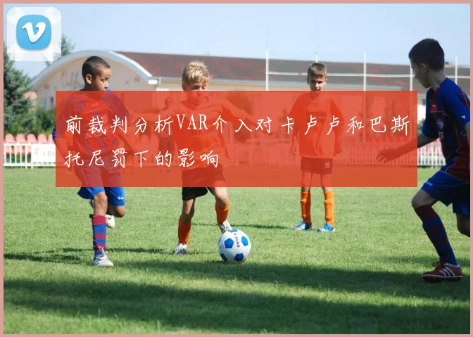 前裁判分析VAR介入对卡卢卢和巴斯托尼罚下的影响