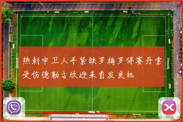 热刺中卫人手紧缺罗梅罗停赛丹索受伤德勒古欣迎来首发良机